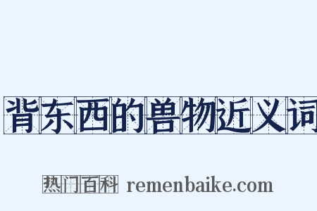 背东西的兽物近义词是什么意思的图片